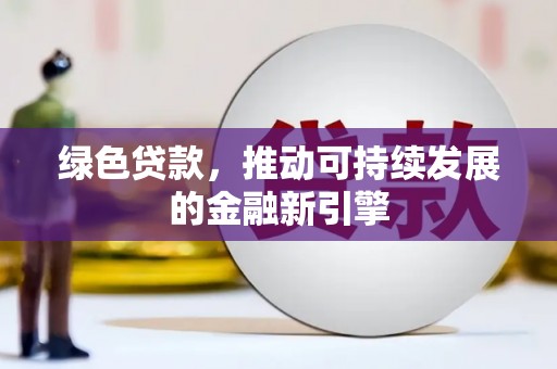 江西绿色贷款，推动可持续发展的金融新引擎