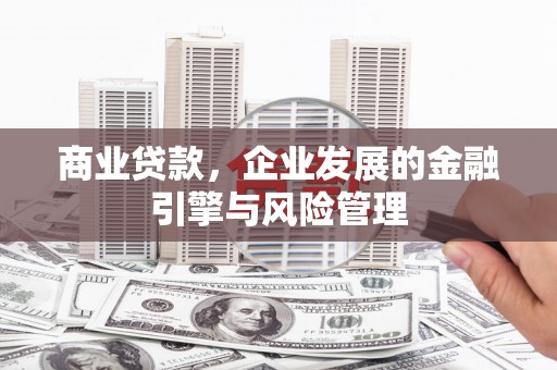 江西商业贷款，企业发展的金融引擎与风险管理