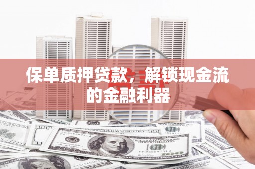 江西保单质押贷款，解锁现金流的金融利器