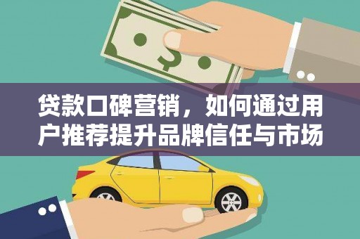 江西贷款口碑营销，如何通过用户推荐提升品牌信任与市场份额