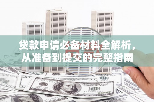 江西贷款申请必备材料全解析，从准备到提交的完整指南
