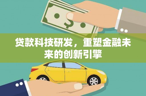 江西贷款科技研发，重塑金融未来的创新引擎