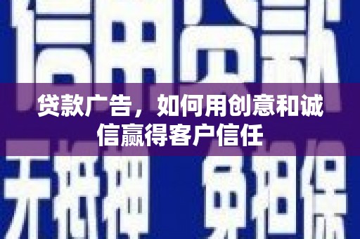 江西贷款广告，如何用创意和诚信赢得客户信任