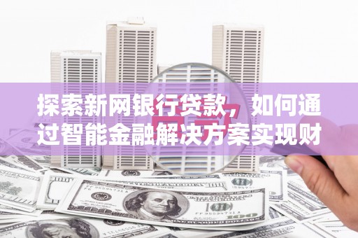 江西探索新网银行贷款，如何通过智能金融解决方案实现财富增长