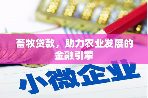 江西畜牧贷款，助力农业发展的金融引擎