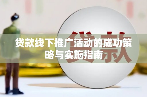 江西贷款线下推广活动的成功策略与实施指南