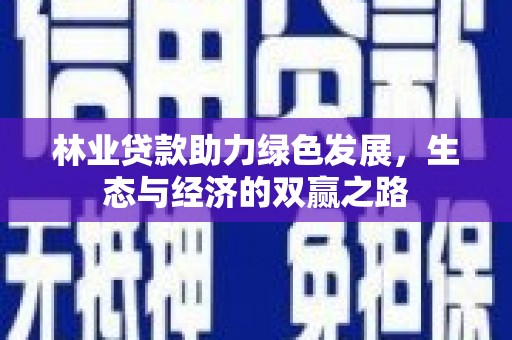 江西林业贷款助力绿色发展，生态与经济的双赢之路