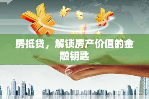 江西房抵贷，解锁房产价值的金融钥匙