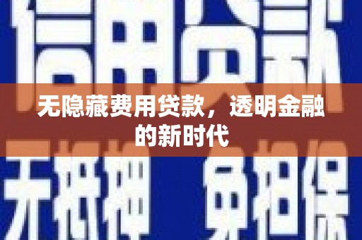 江西无隐藏费用贷款，透明金融的新时代