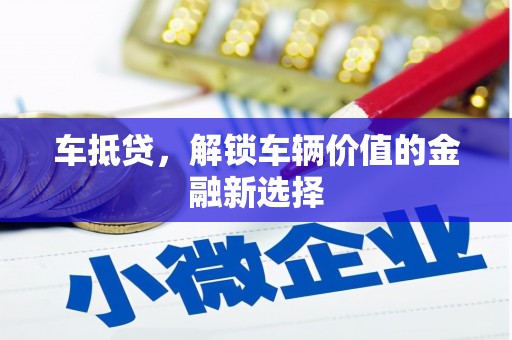 江西车抵贷，解锁车辆价值的金融新选择