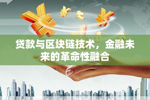 江西贷款与区块链技术，金融未来的革命性融合
