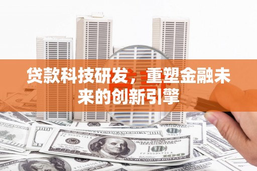江西贷款科技研发，重塑金融未来的创新引擎