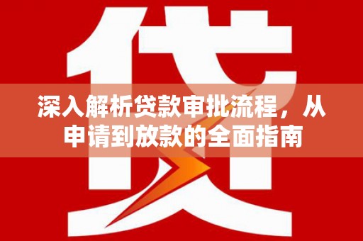 江西深入解析贷款审批流程，从申请到放款的全面指南
