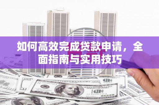 江西如何高效完成贷款申请，全面指南与实用技巧