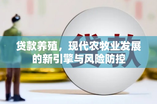 江西贷款养殖，现代农牧业发展的新引擎与风险防控