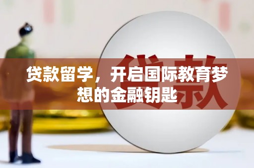 江西贷款留学，开启国际教育梦想的金融钥匙