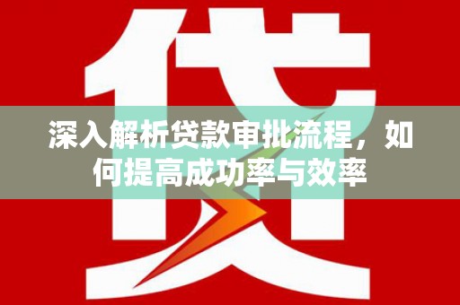 江西深入解析贷款审批流程，如何提高成功率与效率