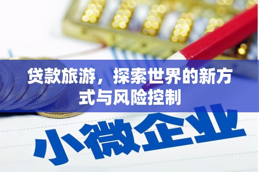 江西贷款旅游，探索世界的新方式与风险控制