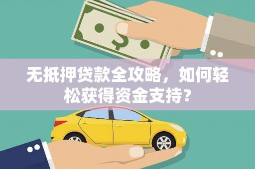 江西无抵押贷款全攻略，如何轻松获得资金支持？