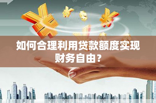 江西如何合理利用贷款额度实现财务自由？