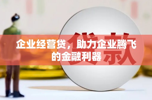 江西企业经营贷，助力企业腾飞的金融利器