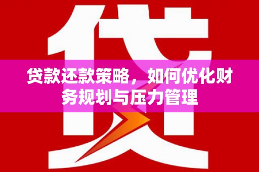江西贷款还款策略，如何优化财务规划与压力管理