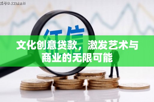 江西文化创意贷款，激发艺术与商业的无限可能