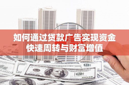 江西如何通过贷款广告实现资金快速周转与财富增值