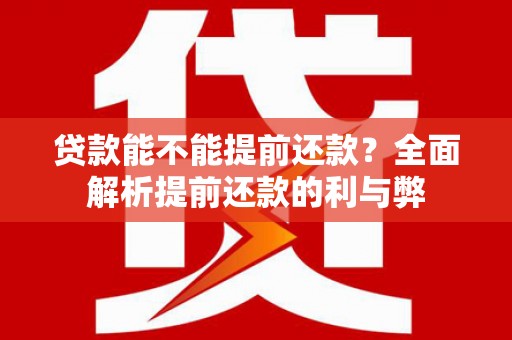 江西贷款能不能提前还款？全面解析提前还款的利与弊