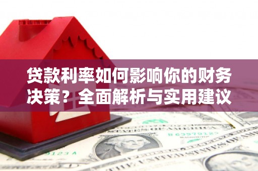 江西贷款利率如何影响你的财务决策？全面解析与实用建议