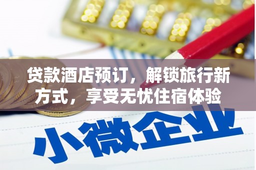 江西贷款酒店预订，解锁旅行新方式，享受无忧住宿体验