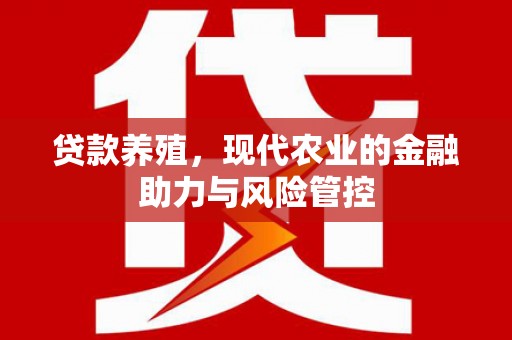 江西贷款养殖，现代农业的金融助力与风险管控