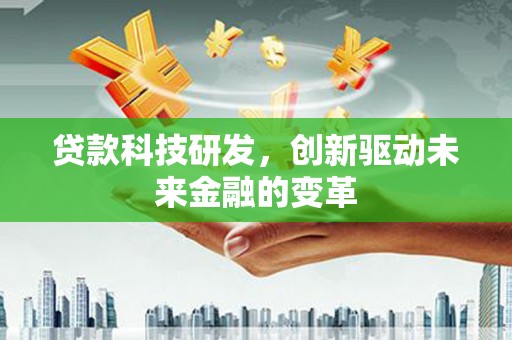 江西贷款科技研发，创新驱动未来金融的变革