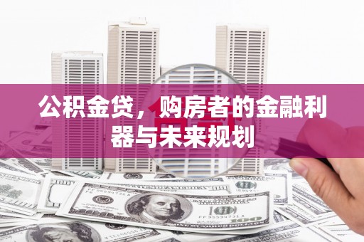 江西公积金贷，购房者的金融利器与未来规划