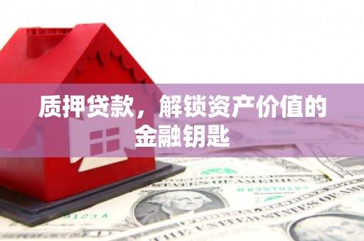 江西质押贷款，解锁资产价值的金融钥匙