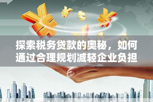 江西探索税务贷款的奥秘，如何通过合理规划减轻企业负担
