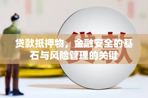 江西贷款抵押物，金融安全的基石与风险管理的关键