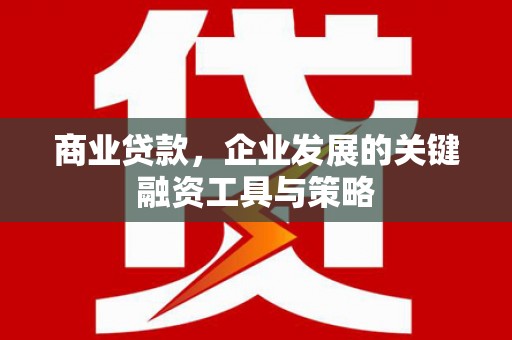 江西商业贷款，企业发展的关键融资工具与策略