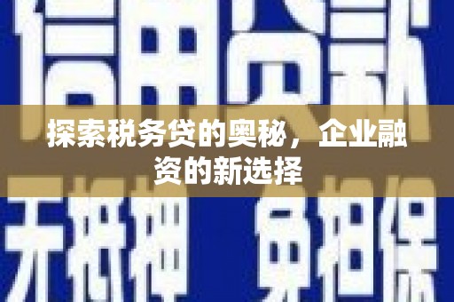 江西探索税务贷的奥秘，企业融资的新选择