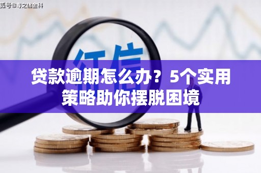 江西贷款逾期怎么办？5个实用策略助你摆脱困境