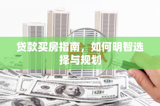 江西贷款买房指南，如何明智选择与规划