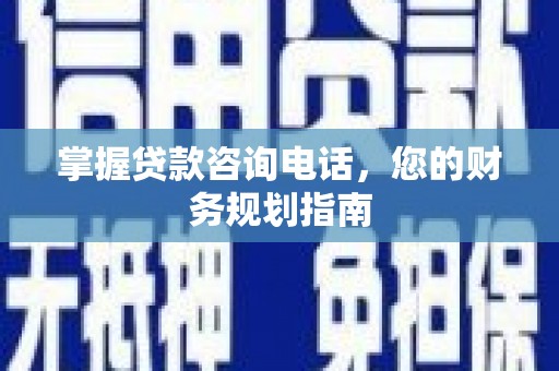 江西掌握贷款咨询电话，您的财务规划指南