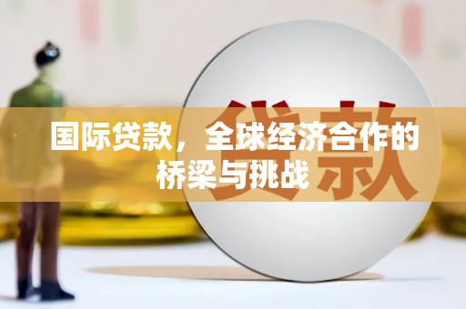 江西国际贷款，全球经济合作的桥梁与挑战