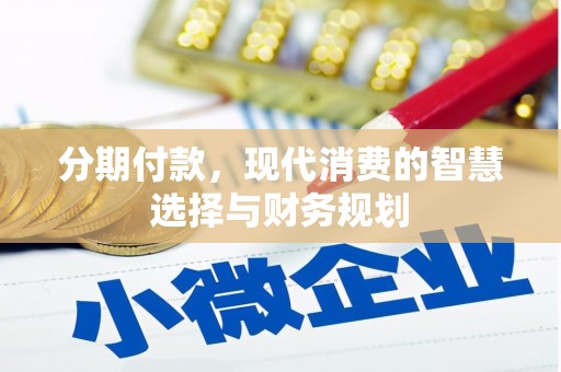 江西分期付款，现代消费的智慧选择与财务规划
