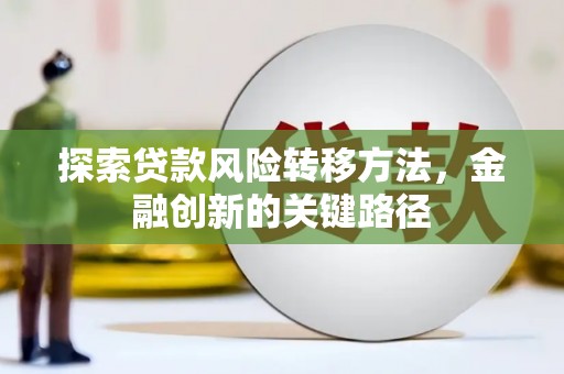 江西探索贷款风险转移方法，金融创新的关键路径