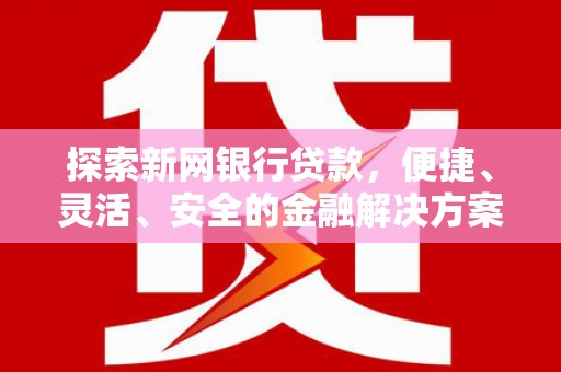 江西探索新网银行贷款，便捷、灵活、安全的金融解决方案