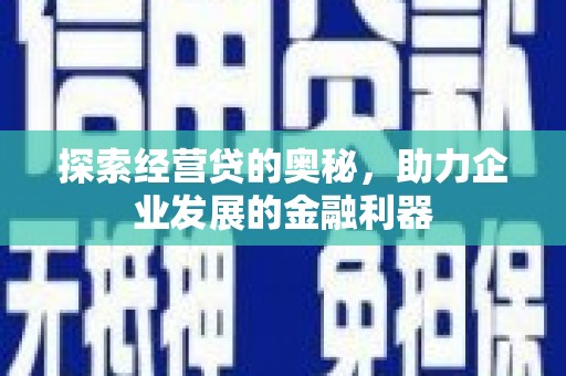 江西探索经营贷的奥秘，助力企业发展的金融利器