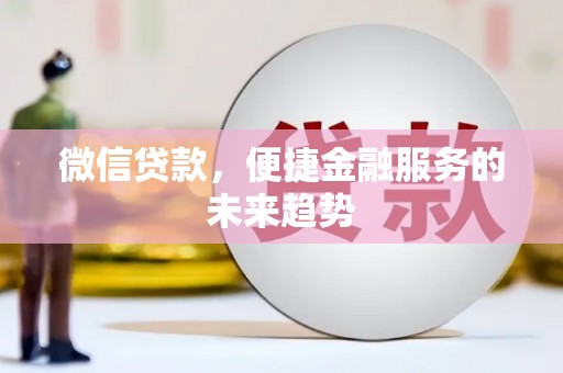 江西微信贷款，便捷金融服务的未来趋势
