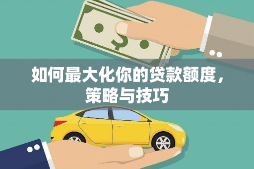 江西如何最大化你的贷款额度，策略与技巧
