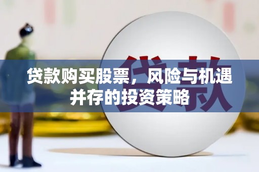 江西贷款购买股票，风险与机遇并存的投资策略